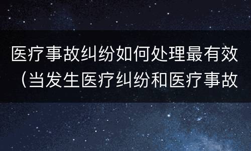 医疗事故纠纷如何处理最有效（当发生医疗纠纷和医疗事故时你如何做）