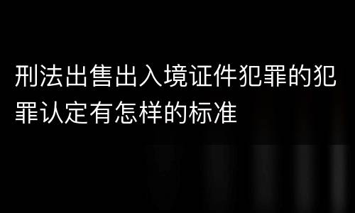 刑法出售出入境证件犯罪的犯罪认定有怎样的标准