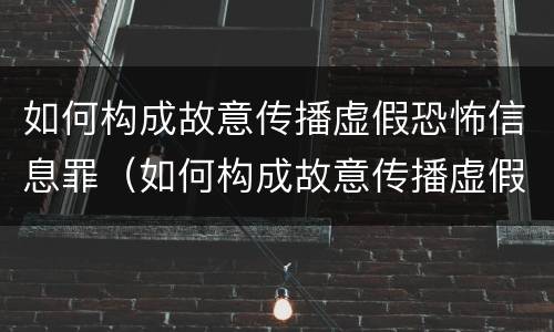 如何构成故意传播虚假恐怖信息罪（如何构成故意传播虚假恐怖信息罪立案标准）