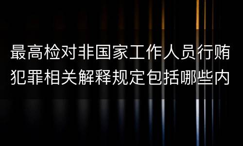 最高检对非国家工作人员行贿犯罪相关解释规定包括哪些内容