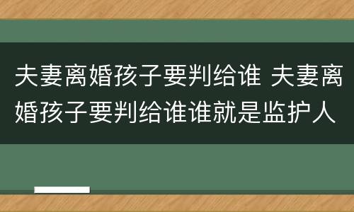 夫妻离婚孩子要判给谁 夫妻离婚孩子要判给谁谁就是监护人吗