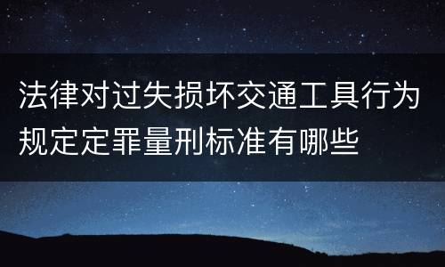 法律对过失损坏交通工具行为规定定罪量刑标准有哪些