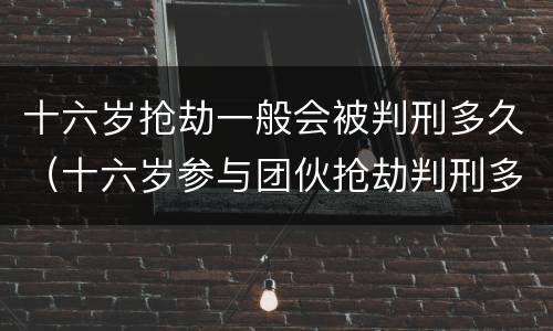 十六岁抢劫一般会被判刑多久（十六岁参与团伙抢劫判刑多久）