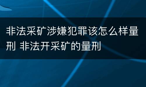 非法采矿涉嫌犯罪该怎么样量刑 非法开采矿的量刑