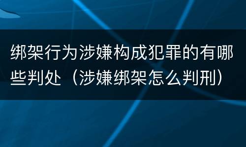 绑架行为涉嫌构成犯罪的有哪些判处（涉嫌绑架怎么判刑）