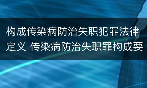 构成传染病防治失职犯罪法律定义 传染病防治失职罪构成要件