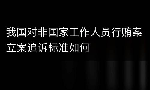 我国对非国家工作人员行贿案立案追诉标准如何
