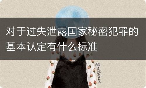 对于过失泄露国家秘密犯罪的基本认定有什么标准