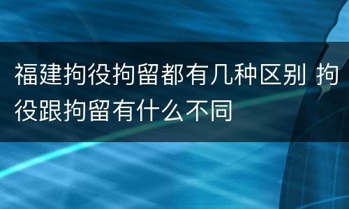 福建拘役拘留都有几种区别 拘役跟拘留有什么不同
