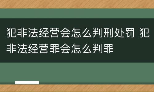 犯非法经营会怎么判刑处罚 犯非法经营罪会怎么判罪