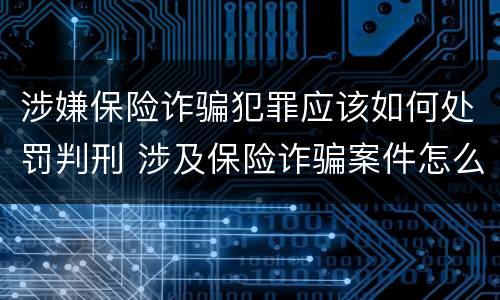 涉嫌保险诈骗犯罪应该如何处罚判刑 涉及保险诈骗案件怎么受理