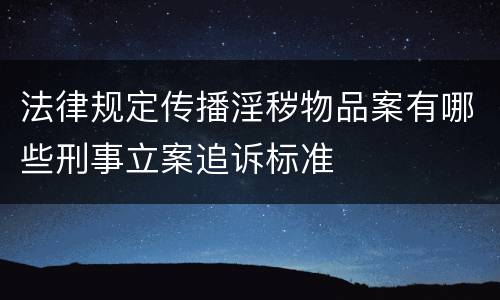 法律规定传播淫秽物品案有哪些刑事立案追诉标准