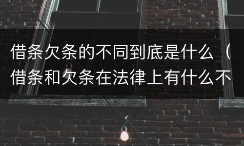 借条欠条的不同到底是什么（借条和欠条在法律上有什么不一样的地方）