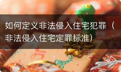 如何定义非法侵入住宅犯罪（非法侵入住宅定罪标准）