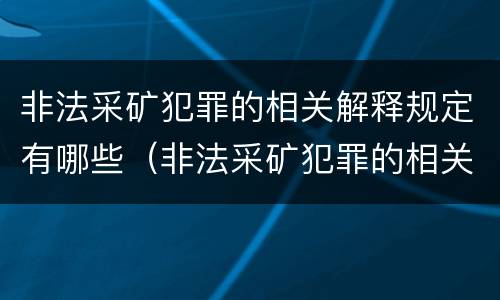 非法采矿犯罪的相关解释规定有哪些（非法采矿犯罪的相关解释规定有哪些条款）
