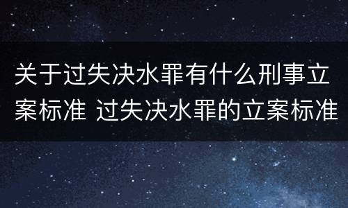 关于过失决水罪有什么刑事立案标准 过失决水罪的立案标准