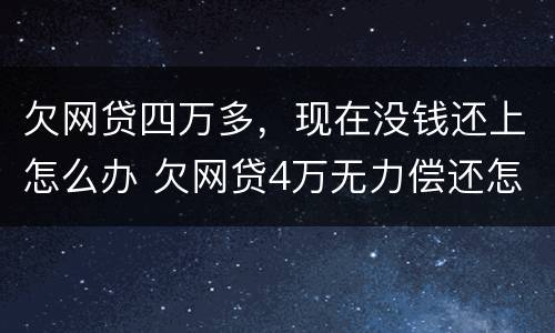 欠网贷四万多，现在没钱还上怎么办 欠网贷4万无力偿还怎么办