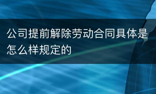 公司提前解除劳动合同具体是怎么样规定的