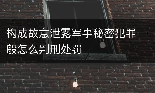 构成故意泄露军事秘密犯罪一般怎么判刑处罚