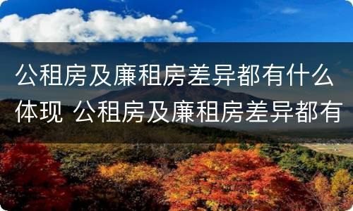公租房及廉租房差异都有什么体现 公租房及廉租房差异都有什么体现和影响