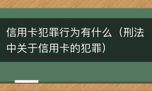 信用卡犯罪行为有什么（刑法中关于信用卡的犯罪）