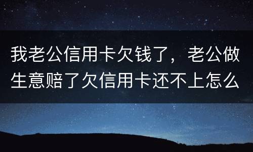 我老公信用卡欠钱了，老公做生意赔了欠信用卡还不上怎么办