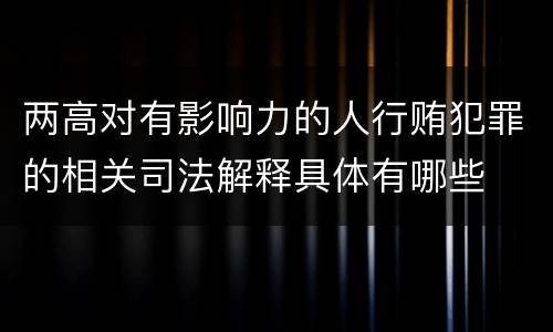 两高对有影响力的人行贿犯罪的相关司法解释具体有哪些