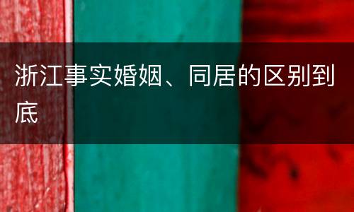 浙江事实婚姻、同居的区别到底