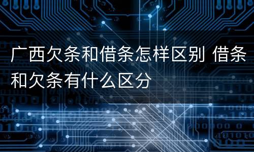 广西欠条和借条怎样区别 借条和欠条有什么区分