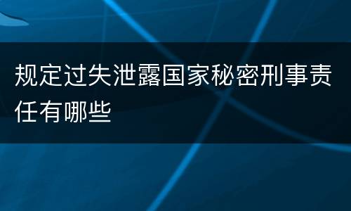 规定过失泄露国家秘密刑事责任有哪些