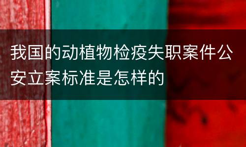 我国的动植物检疫失职案件公安立案标准是怎样的