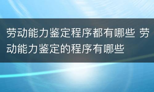 劳动能力鉴定程序都有哪些 劳动能力鉴定的程序有哪些