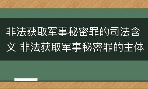 非法获取军事秘密罪的司法含义 非法获取军事秘密罪的主体