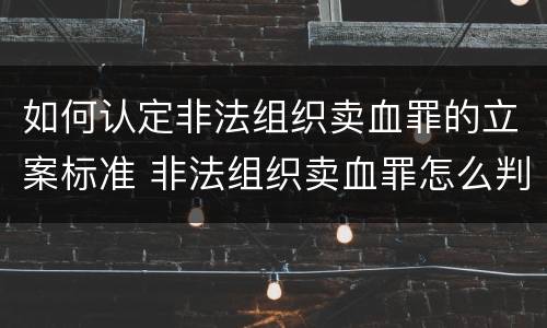如何认定非法组织卖血罪的立案标准 非法组织卖血罪怎么判