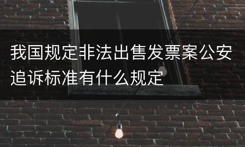 我国规定非法出售发票案公安追诉标准有什么规定