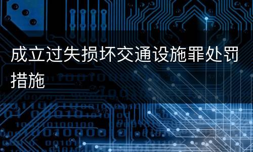 成立过失损坏交通设施罪处罚措施