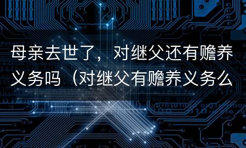 母亲去世了，对继父还有赡养义务吗（对继父有赡养义务么）