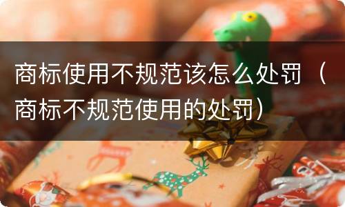 商标使用不规范该怎么处罚（商标不规范使用的处罚）