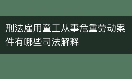 刑法雇用童工从事危重劳动案件有哪些司法解释