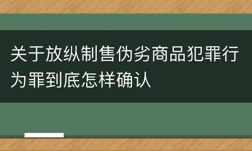关于放纵制售伪劣商品犯罪行为罪到底怎样确认