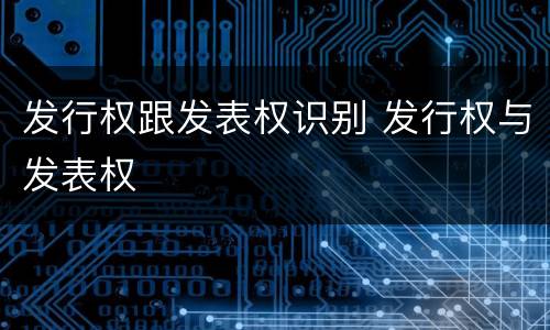 发行权跟发表权识别 发行权与发表权