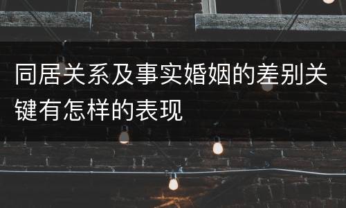 同居关系及事实婚姻的差别关键有怎样的表现