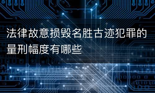 法律故意损毁名胜古迹犯罪的量刑幅度有哪些
