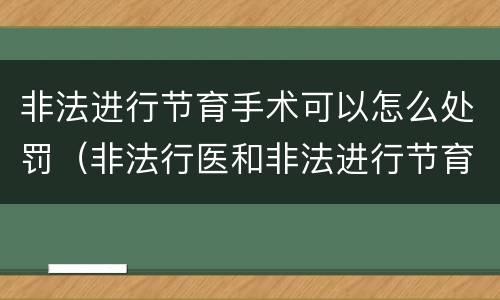 非法进行节育手术可以怎么处罚（非法行医和非法进行节育手术）
