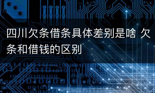 四川欠条借条具体差别是啥 欠条和借钱的区别