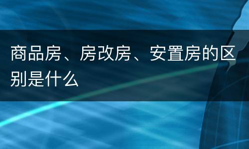 商品房、房改房、安置房的区别是什么