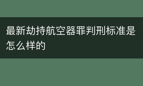 最新劫持航空器罪判刑标准是怎么样的