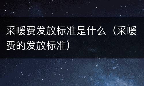 采暖费发放标准是什么（采暖费的发放标准）