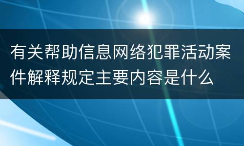 有关帮助信息网络犯罪活动案件解释规定主要内容是什么