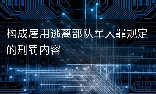 构成雇用逃离部队军人罪规定的刑罚内容